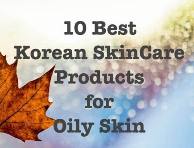 Best Korean Skin Care Products For Oily Skin In 2020
