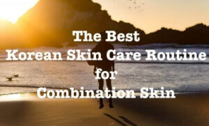 The Best Korean Skin Care Routine For Combination Skin 2020